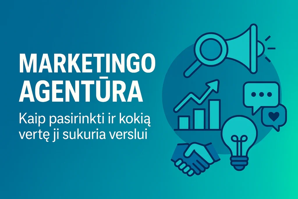 Marketingo agentūra – kaip pasirinkti ir kokią vertę ji sukuria verslui